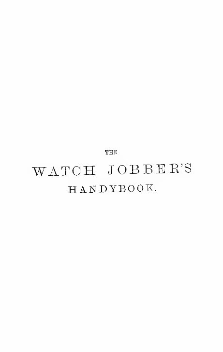 The Watch Jobber's Handybook - A Practical Manual on Cleaning, Repairing and Adjusting: Embracing Information on the Tools, Materials Appliances and P - Paul N. Hasluck preview img 1